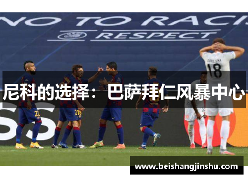 尼科的选择:巴萨拜仁风暴中心